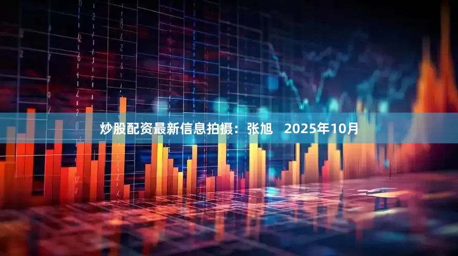 炒股配资最新信息拍摄：张旭   2025年10月